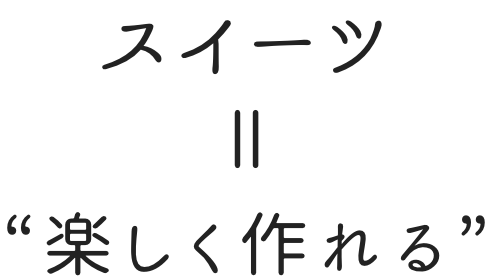 スイーツ＝楽しく作れる